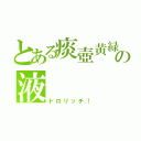 とある痰壺黄緑の液（ドロリッチ！）