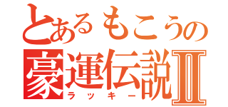 とあるもこうの豪運伝説Ⅱ（ラッキー）