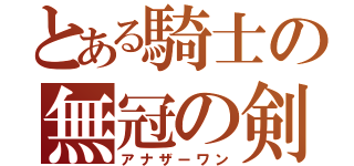 とある騎士の無冠の剣王（アナザーワン）