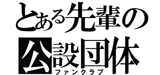 とある先輩の公設団体（ファンクラブ）