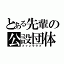 とある先輩の公設団体（ファンクラブ）