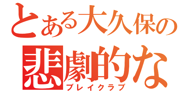 とある大久保の悲劇的な事件（ブレイクラブ）