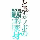 とあるボノボの美的変身（チェンジングライフ）