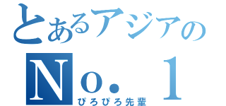 とあるアジアのＮｏ．１（ぴろぴろ先輩）