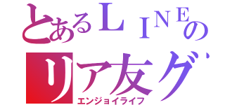 とあるＬＩＮＥのリア友グループ（エンジョイライフ）