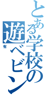 とある学校の遊ベビン（有）