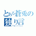 とある蒼兎の独り言（Ｔｗｉｔｔｅｒ）