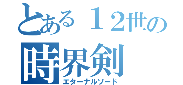 とある１２世の時界剣（エターナルソード）