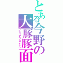 とある今野の大豚豚面（ピッグフェイス）