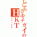 とあるキチガイのＨＫＴ（コラノネタ）