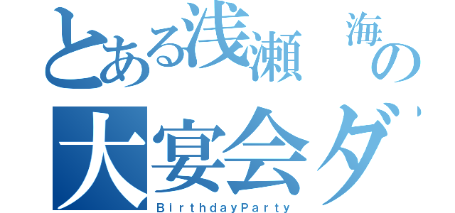 とある浅瀬 海の大宴会ダヨ（ＢｉｒｔｈｄａｙＰａｒｔｙ）