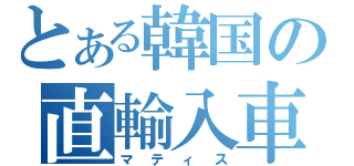 とある韓国の直輸入車（マティス）