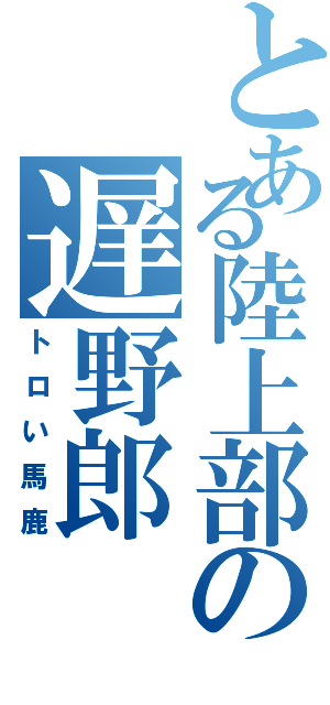 とある陸上部の遅野郎（トロい馬鹿）