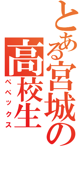 とある宮城の高校生（ぺぺックス）