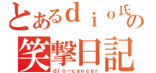 とあるｄｉｏ氏の笑撃日記（ｄｉｏ－ｃａｎｃｅｒ）