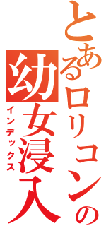とあるロリコンの幼女浸入（インデックス）