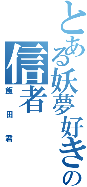 とある妖夢好きの信者（飯田君）