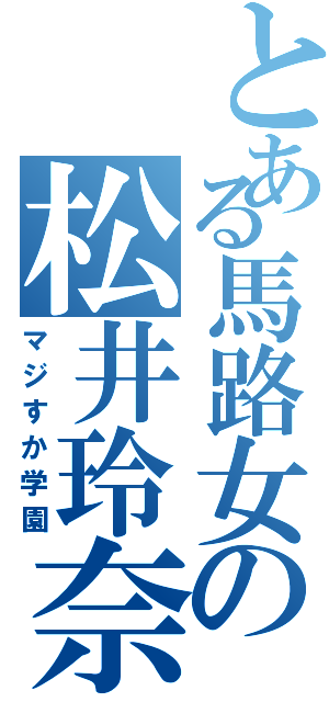 とある馬路女の松井玲奈（マジすか学園）
