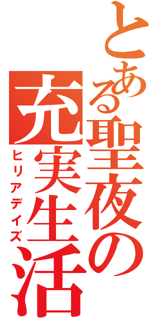 とある聖夜の充実生活（ヒリアデイズ）