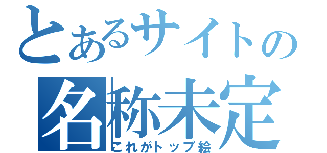 とあるサイトの名称未定（これがトップ絵）