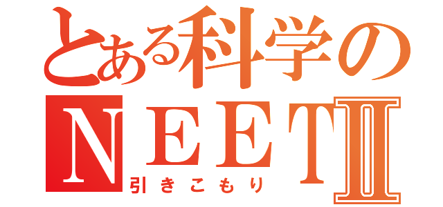 とある科学のＮＥＥＴⅡ（引きこもり）