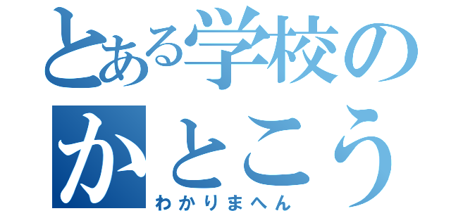 とある学校のかとこう（わかりまへん）