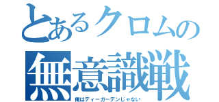 とあるクロムの無意識戦場（俺はディーガーデンじゃない）