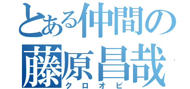 とある仲間の藤原昌哉（クロオビ）