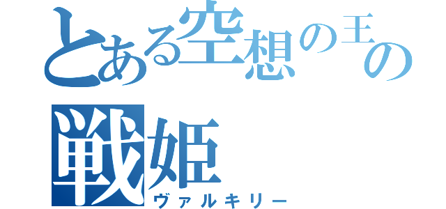 とある空想の王の戦姫（ヴァルキリー）