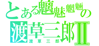 とある魑魅魍魎の渡草三郎Ⅱ（渡草三郎）