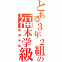 とある３年２組の福本学級Ⅱ（最高学級）