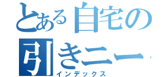 とある自宅の引きニート（インデックス）