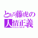 とある藤虎の人情正義（にんじょうせいぎ）