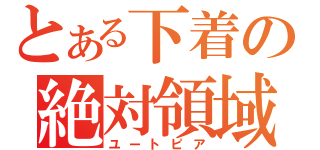 とある下着の絶対領域（ユートピア）