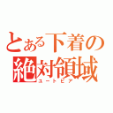 とある下着の絶対領域（ユートピア）