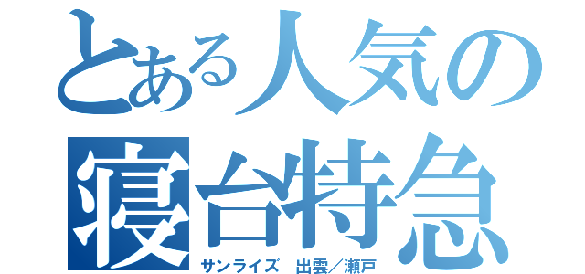 とある人気の寝台特急（サンライズ 出雲／瀬戸）