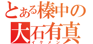 とある榛中の大石有真（イケメン）