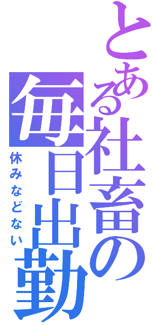 とある社畜の毎日出勤（休みなどない）