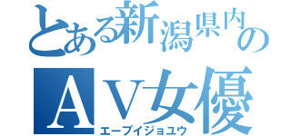 とある新潟県内のＡＶ女優（エーブイジョユウ）