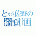 とある佐野の縮毛計画（イマジネーション）