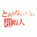 とあるないとうの超暇人（）