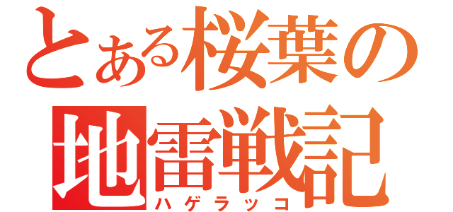 とある桜葉の地雷戦記（ハゲラッコ）