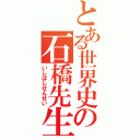 とある世界史の石橋先生（いしばしせんせい）