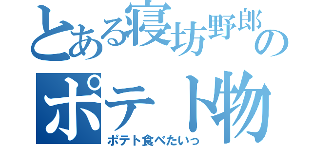 とある寝坊野郎のポテト物語（ポテト食べたいっ）