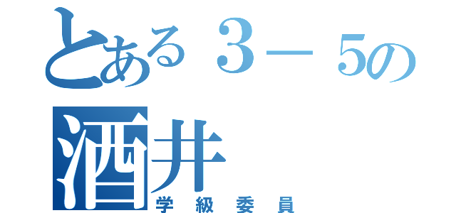 とある３－５の酒井（学級委員）