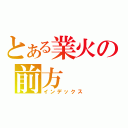 とある業火の前方（インデックス）