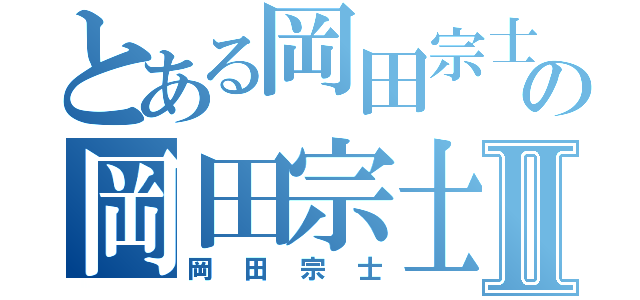 とある岡田宗士の岡田宗士Ⅱ（岡田宗士）