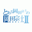 とある岡田宗士の岡田宗士Ⅱ（岡田宗士）