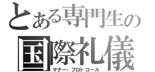 とある専門生の国際礼儀（マナー・プロトコール）