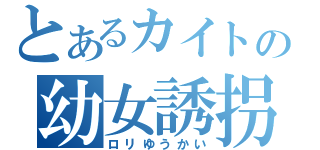 とあるカイトの幼女誘拐（ロリゆうかい）